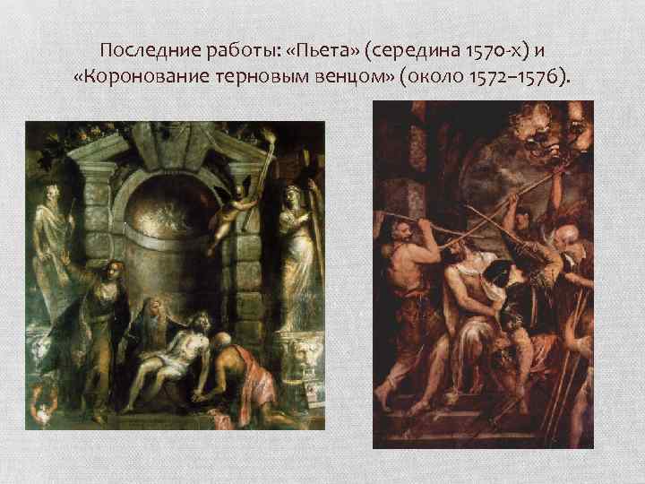 Последние работы: «Пьета» (середина 1570 -х) и «Коронование терновым венцом» (около 1572– 1576). 