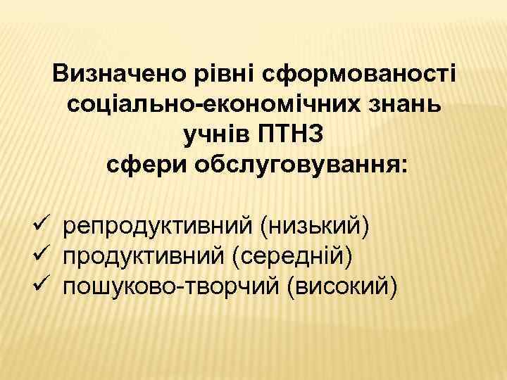 Визначено рівні сформованості соціально-економічних знань учнів ПТНЗ сфери обслуговування: ü репродуктивний (низький) ü продуктивний