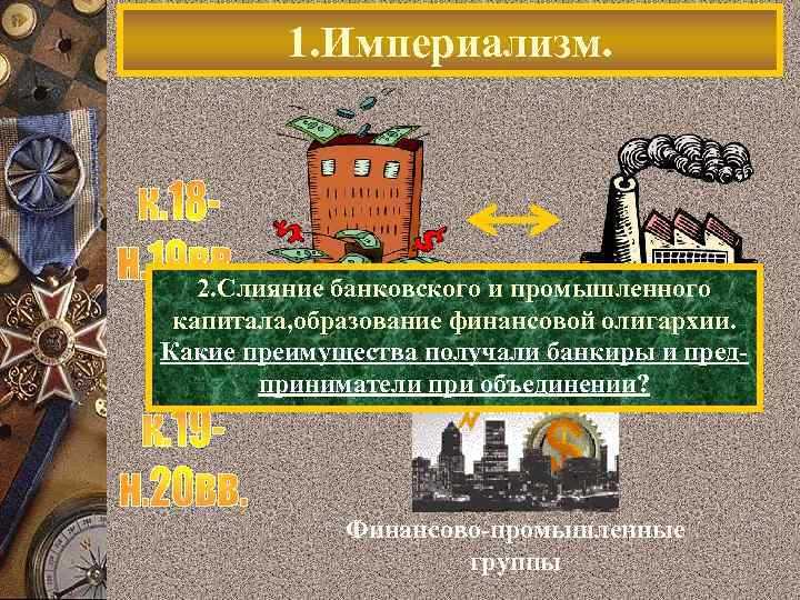 1. Империализм. 2. Слияние банковского и промышленного капитала, образование финансовой олигархии. Какие преимущества получали