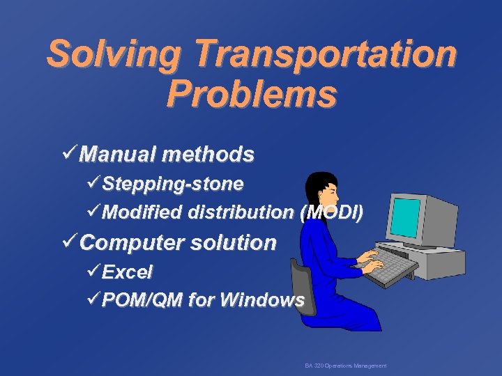 Solving Transportation Problems üManual methods üStepping-stone üModified distribution (MODI) üComputer solution üExcel üPOM/QM for