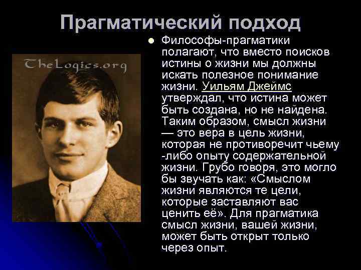 Прагматический подход l Философы-прагматики полагают, что вместо поисков истины о жизни мы должны искать