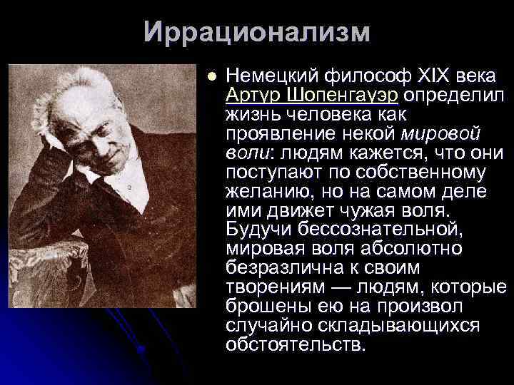 Иррационализм l Немецкий философ XIX века Артур Шопенгауэр определил жизнь человека как проявление некой