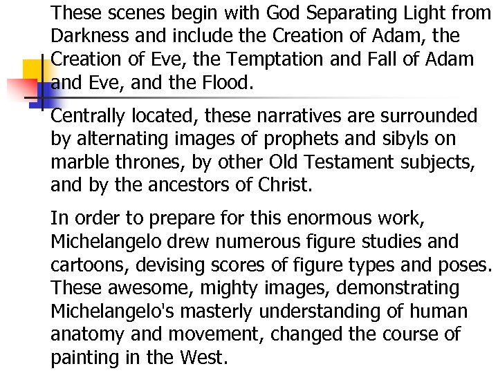These scenes begin with God Separating Light from Darkness and include the Creation of