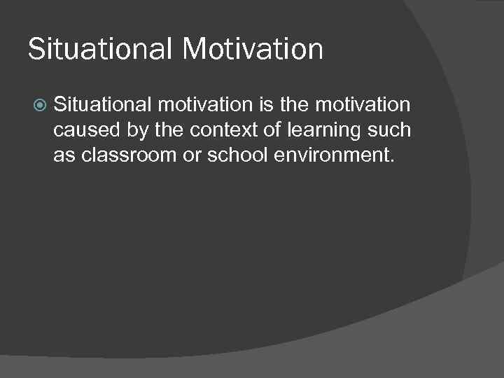 Situational Motivation Situational motivation is the motivation caused by the context of learning such