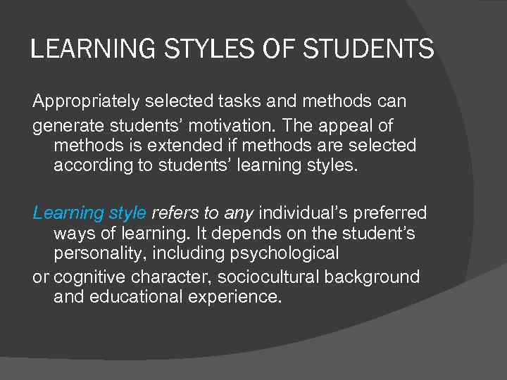LEARNING STYLES OF STUDENTS Appropriately selected tasks and methods can generate students’ motivation. The