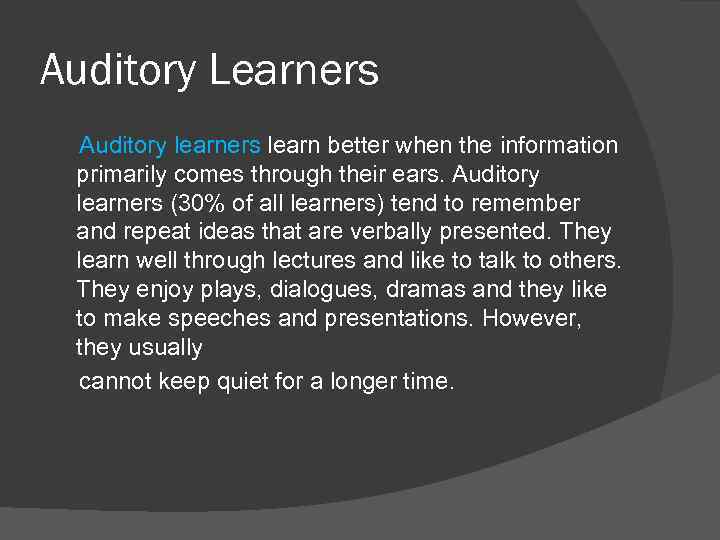 Auditory Learners Auditory learners learn better when the information primarily comes through their ears.