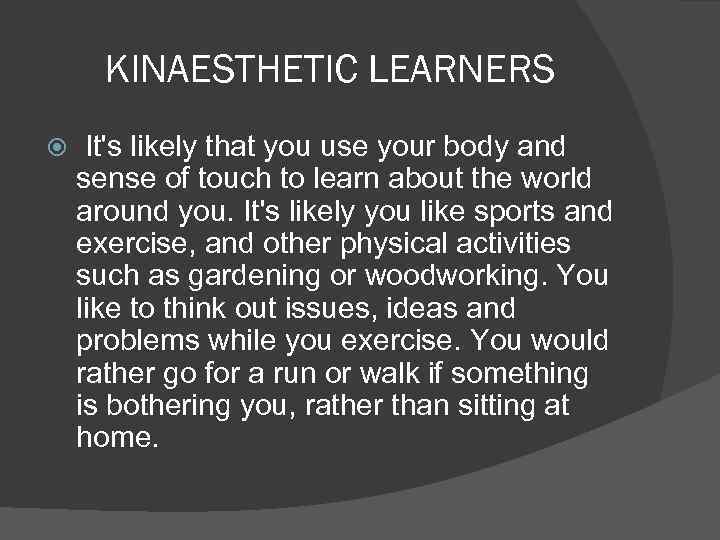 KINAESTHETIC LEARNERS It's likely that you use your body and sense of touch to