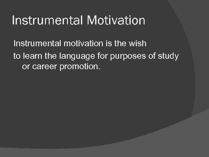 Instrumental Motivation Instrumental motivation is the wish to learn the language for purposes of