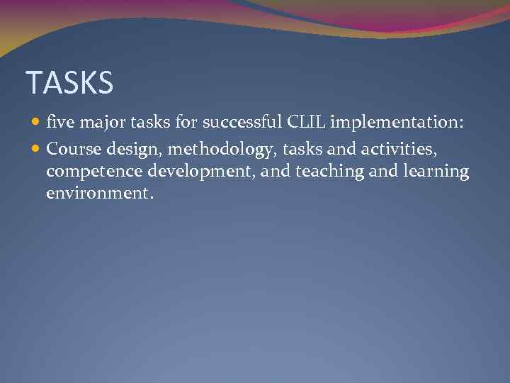 TASKS five major tasks for successful CLIL implementation: Course design, methodology, tasks and activities,