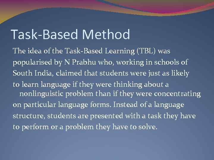 Task-Based Method The idea of the Task-Based Learning (TBL) was popularised by N Prabhu