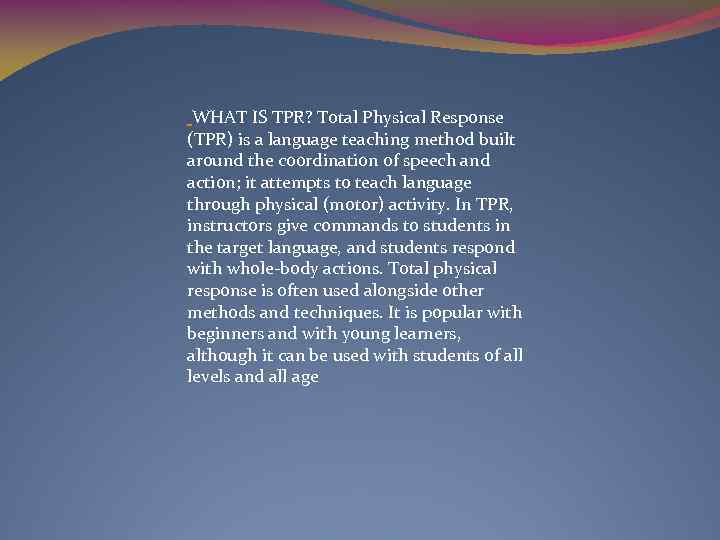  WHAT IS TPR? Total Physical Response (TPR) is a language teaching method built