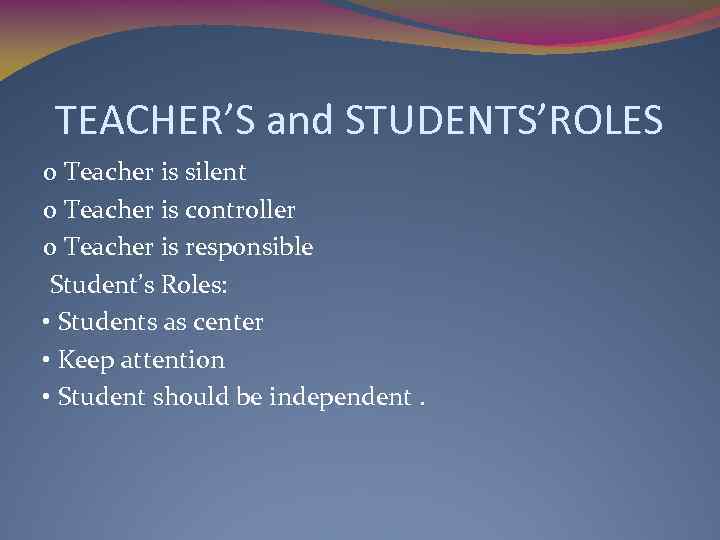 TEACHER’S and STUDENTS’ROLES o Teacher is silent o Teacher is controller o Teacher is