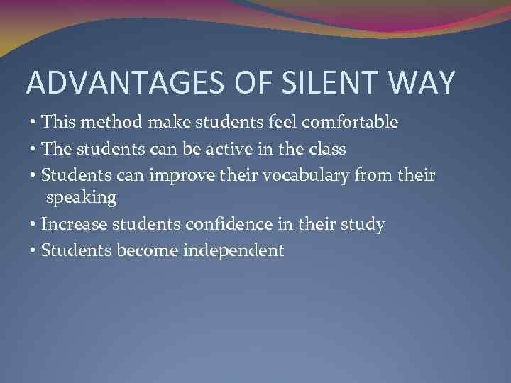 ADVANTAGES OF SILENT WAY • This method make students feel comfortable • The students