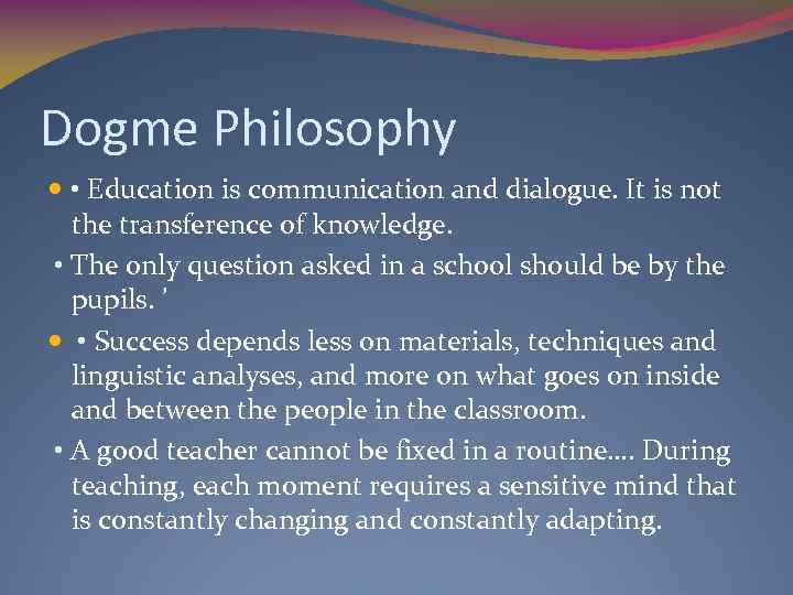 Dogme Philosophy • Education is communication and dialogue. It is not the transference of