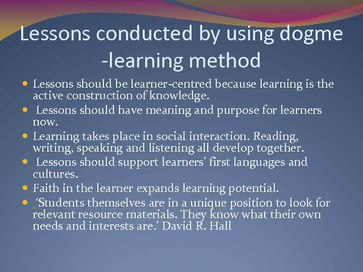 Lessons conducted by using dogme -learning method Lessons should be learner-centred because learning is