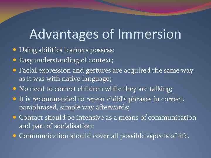 Advantages of Immersion Using abilities learners possess; Easy understanding of context; Facial expression and