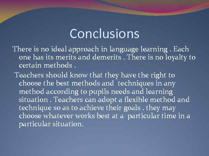 Conclusions There is no ideal approach in language learning. Each one has its merits