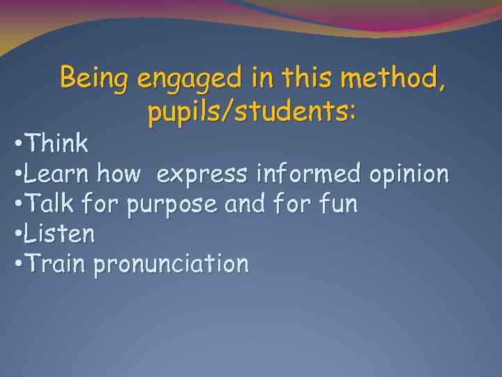 Being engaged in this method, pupils/students: • Think • Learn how express informed opinion