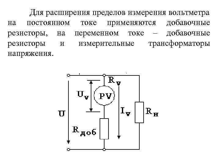 Для расширения пределов измерения вольтметра на постоянном токе применяются добавочные резисторы, на переменном токе