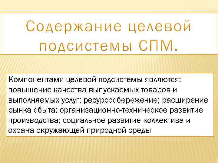 Компонентами целевой подсистемы являются: повышение качества выпускаемых товаров и выполняемых услуг; ресурсосбережение; расширение рынка
