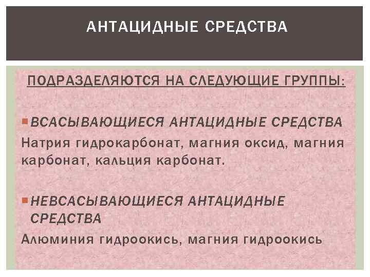 АНТАЦИДНЫЕ СРЕДСТВА ПОДРАЗДЕЛЯЮТСЯ НА СЛЕДУЮЩИЕ ГРУППЫ: ВСАСЫВАЮЩИЕСЯ АНТАЦИДНЫЕ СРЕДСТВА Натрия гидрокарбонат, магния оксид, магния