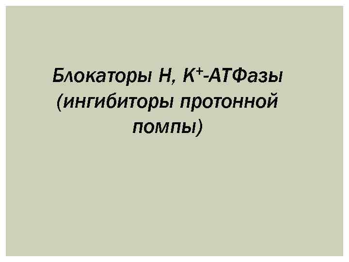 +-АТФазы К Блокаторы Н, (ингибиторы протонной помпы) 