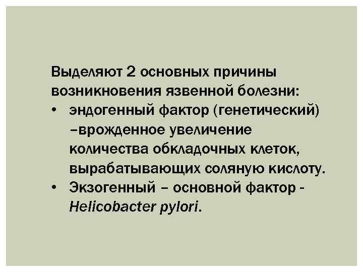 Выделяют 2 основных причины возникновения язвенной болезни: • эндогенный фактор (генетический) –врожденное увеличение количества