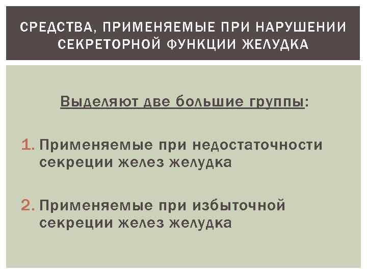 СРЕДСТВА, ПРИМЕНЯЕМЫЕ ПРИ НАРУШЕНИИ СЕКРЕТОРНОЙ ФУНКЦИИ ЖЕЛУДКА Выделяют две большие группы: 1. Применяемые при