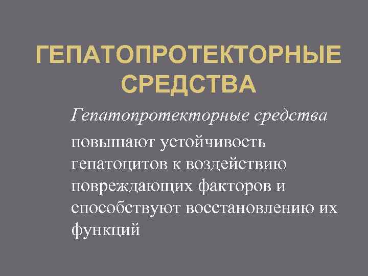 ГЕПАТОПРОТЕКТОРНЫЕ СРЕДСТВА Гепатопротекторные средства повышают устойчивость гепатоцитов к воздействию повреждающих факторов и способствуют восстановлению