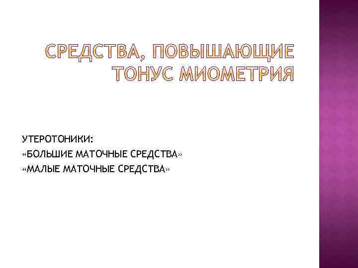 УТЕРОТОНИКИ: «БОЛЬШИЕ МАТОЧНЫЕ СРЕДСТВА» «МАЛЫЕ МАТОЧНЫЕ СРЕДСТВА» 