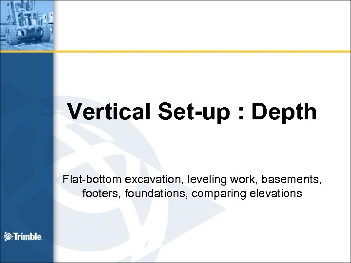 Vertical Set-up : Depth Flat-bottom excavation, leveling work, basements, footers, foundations, comparing elevations 