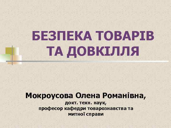 БЕЗПЕКА ТОВАРІВ ТА ДОВКІЛЛЯ Мокроусова Олена Романівна, докт. техн. наук, професор кафедри товарознавства та