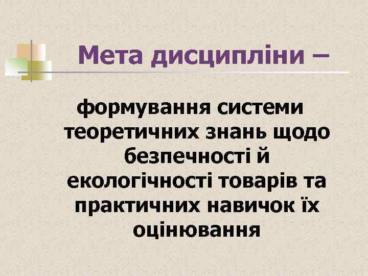 Мета дисципліни – формування системи теоретичних знань щодо безпечності й екологічності товарів та практичних