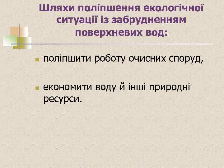 Шляхи поліпшення екологічної ситуації із забрудненням поверхневих вод: n n поліпшити роботу очисних споруд,