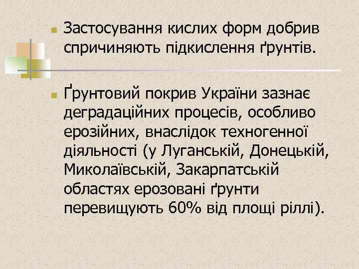 n n Застосування кислих форм добрив спричиняють підкислення ґрунтів. Ґрунтовий покрив України зазнає деградаційних
