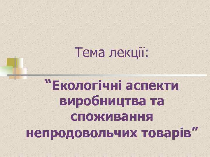 Тема лекції: “Екологічні аспекти виробництва та споживання непродовольчих товарів” 