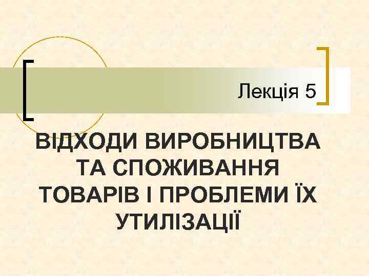 Лекція 5 ВІДХОДИ ВИРОБНИЦТВА ТА СПОЖИВАННЯ ТОВАРІВ І ПРОБЛЕМИ ЇХ УТИЛІЗАЦІЇ 