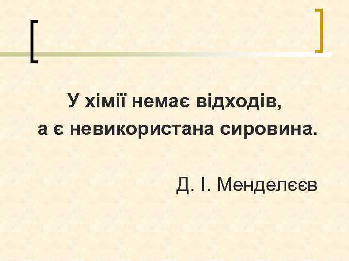 У хімії немає відходів, а є невикористана сировина. Д. І. Менделєєв 