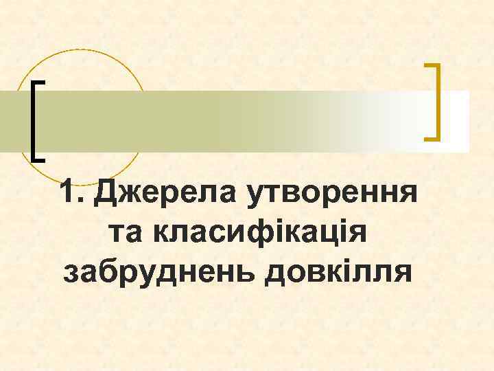 1. Джерела утворення та класифікація забруднень довкілля 