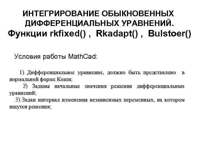 ИНТЕГРИРОВАНИЕ ОБЫКНОВЕННЫХ ДИФФЕРЕНЦИАЛЬНЫХ УРАВНЕНИЙ. Функции rkfixed() , Rkadapt() , Bulstoer() Условия работы Math. Cad: