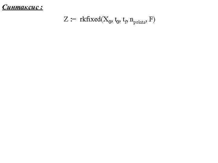 Синтаксис : Z : = rkfixed(X 0, tf, npoints, F) 