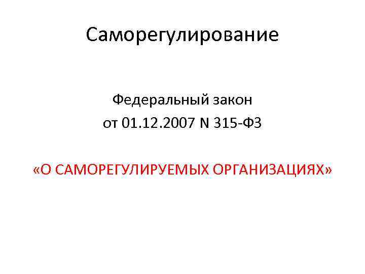 Саморегулирование Федеральный закон от 01. 12. 2007 N 315 -ФЗ «О САМОРЕГУЛИРУЕМЫХ ОРГАНИЗАЦИЯХ» 