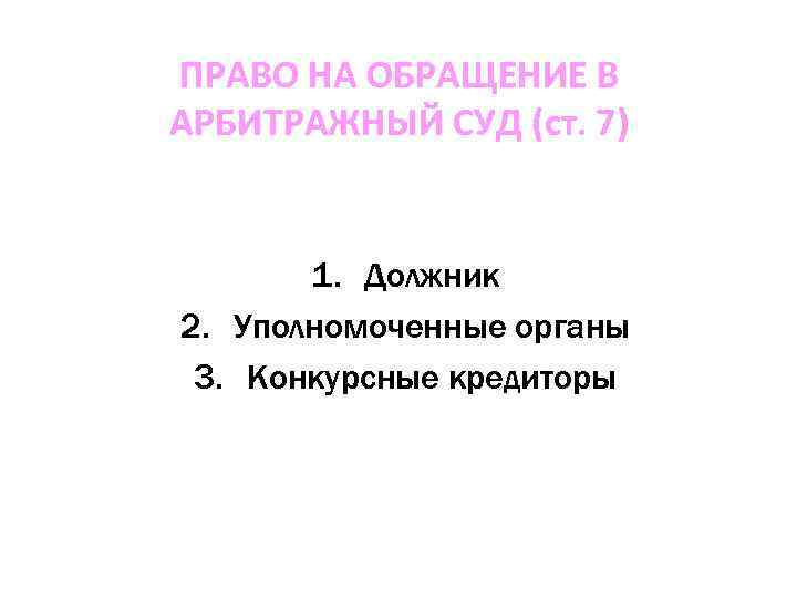 ПРАВО НА ОБРАЩЕНИЕ В АРБИТРАЖНЫЙ СУД (ст. 7) 1. Должник 2. Уполномоченные органы 3.