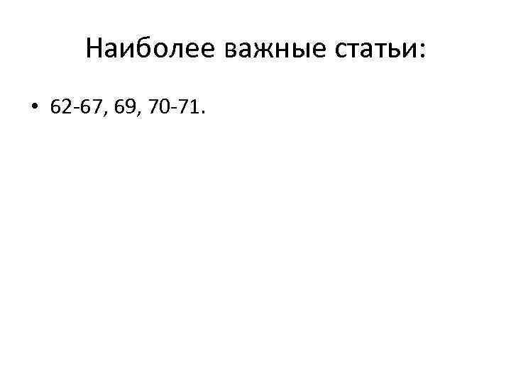 Наиболее важные статьи: • 62 -67, 69, 70 -71. 