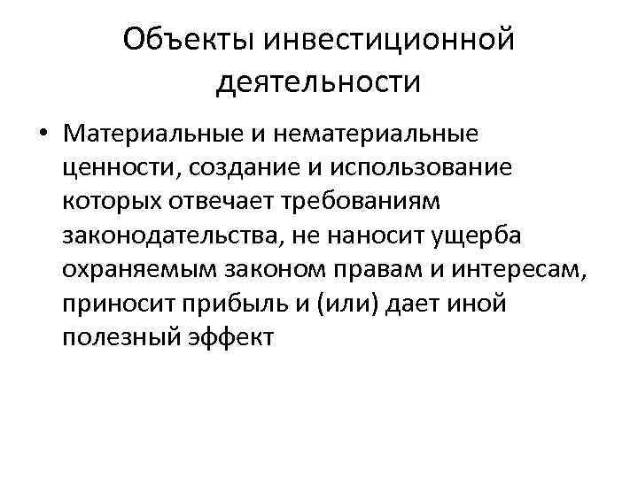 Объекты инвестиционной деятельности • Материальные и нематериальные ценности, создание и использование которых отвечает требованиям