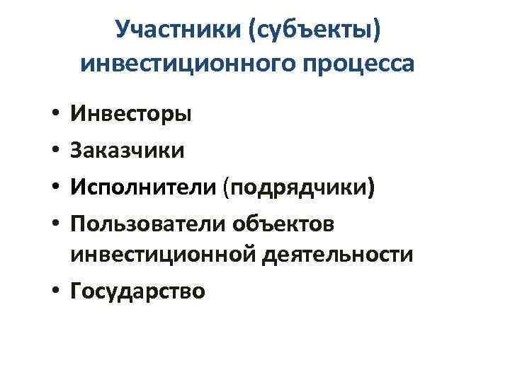 Участники (субъекты) инвестиционного процесса Инвесторы Заказчики Исполнители (подрядчики) Пользователи объектов инвестиционной деятельности • Государство