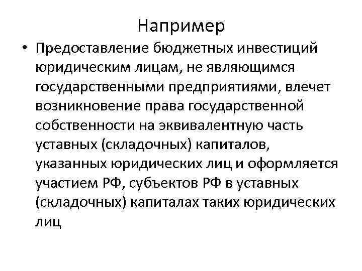 Например • Предоставление бюджетных инвестиций юридическим лицам, не являющимся государственными предприятиями, влечет возникновение права