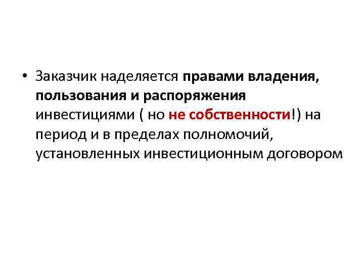  • Заказчик наделяется правами владения, пользования и распоряжения инвестициями ( но не собственности!)