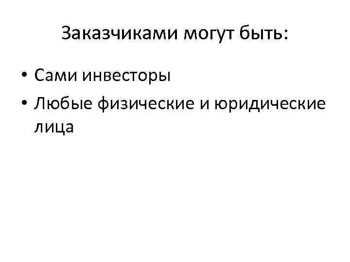 Заказчиками могут быть: • Сами инвесторы • Любые физические и юридические лица 