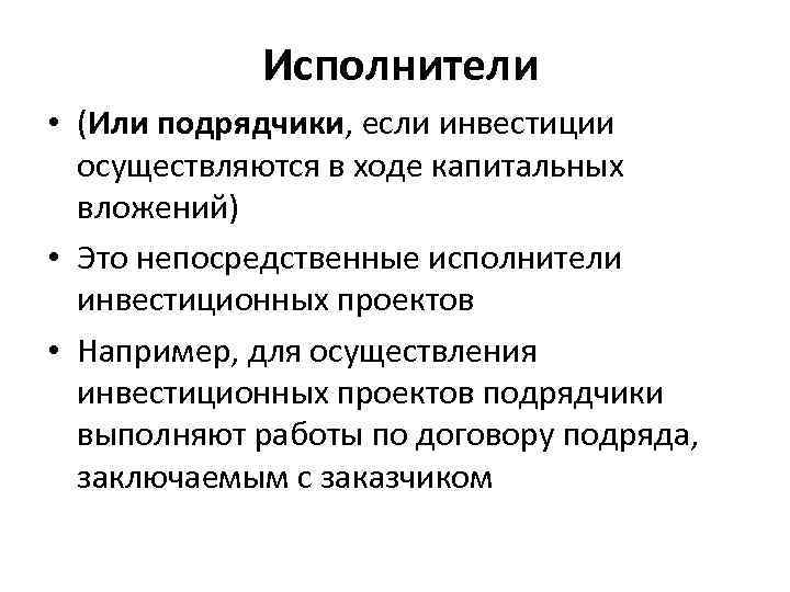 Исполнители • (Или подрядчики, если инвестиции осуществляются в ходе капитальных вложений) • Это непосредственные